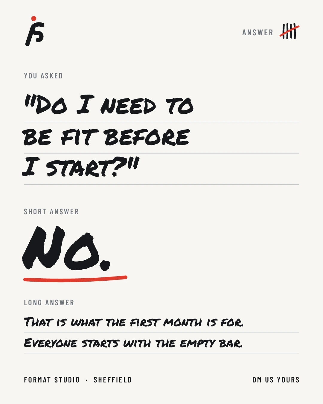 The answer post: under You asked, the handwritten question Do I need to be fit before I start. Under Short answer, a large No. Under Long answer, That is what the first month is for. Everyone starts with the empty bar